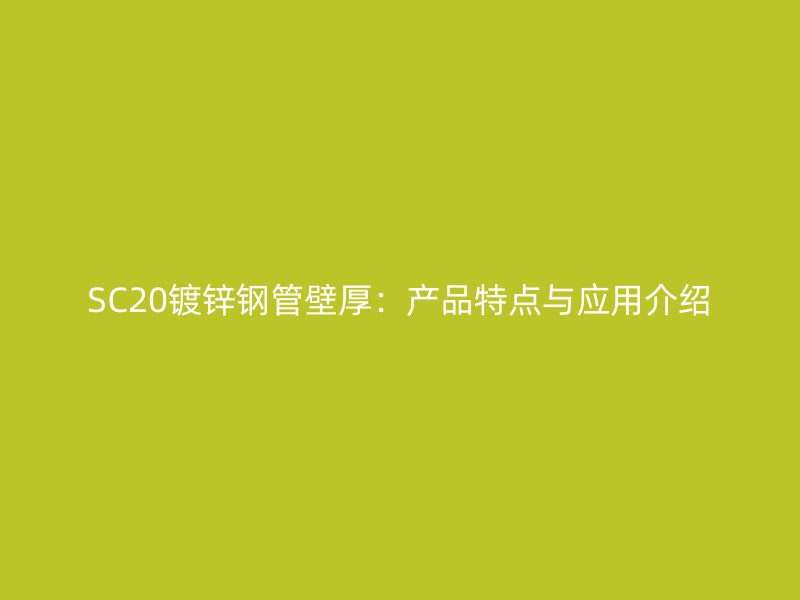 SC20鍍鋅鋼管壁厚：產(chǎn)品特點與應(yīng)用介紹