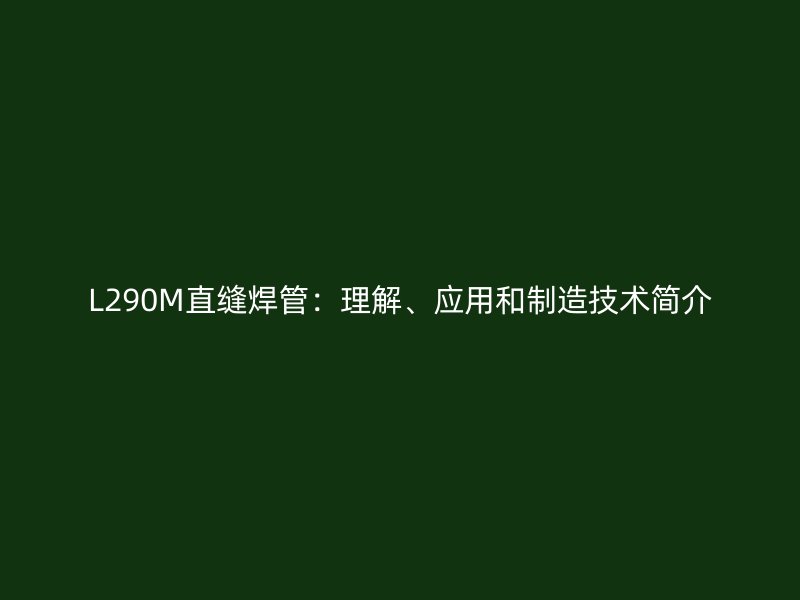 L290M直縫焊管：理解、應用和制造技術簡介