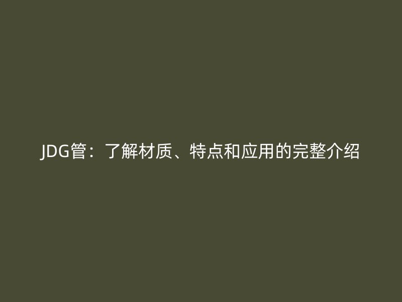 JDG管:了解材質、特點和應用的完整介紹