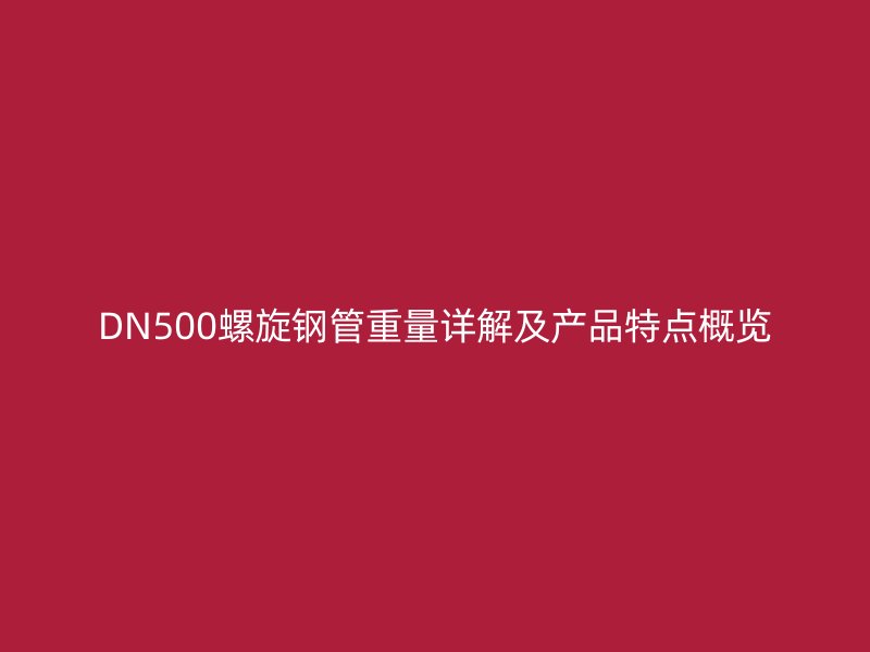 DN500螺旋鋼管重量詳解及產品特點概覽