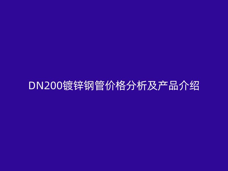 DN200鍍鋅鋼管價格分析及產(chǎn)品介紹