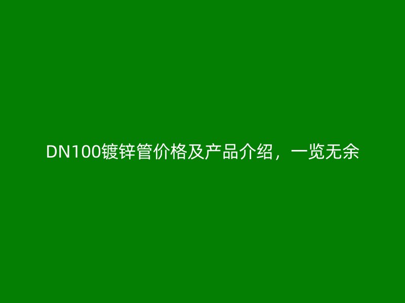 DN100鍍鋅管價格及產品介紹，一覽無余