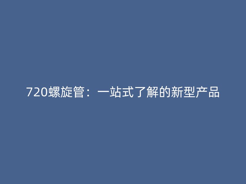 720螺旋管：一站式了解的新型產品