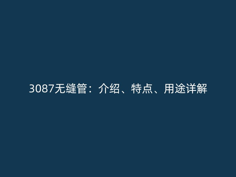 3087無縫管：介紹、特點、用途詳解