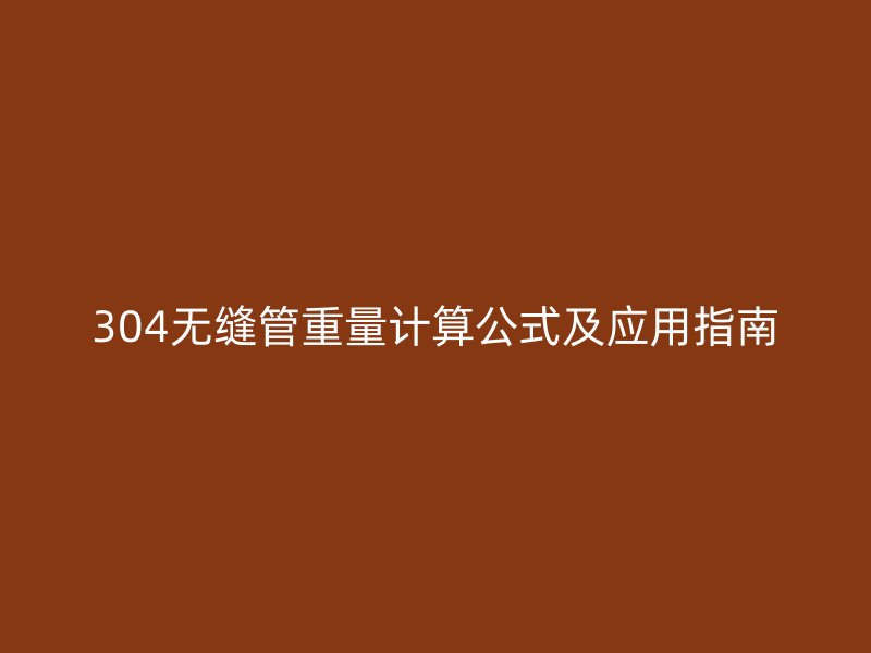 304無縫管重量計算公式及應用指南