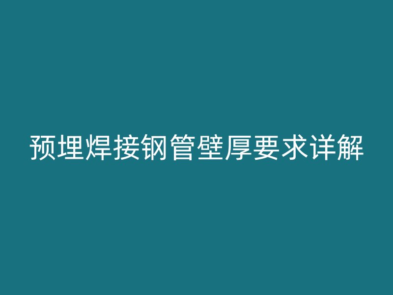 預埋焊接鋼管壁厚要求詳解