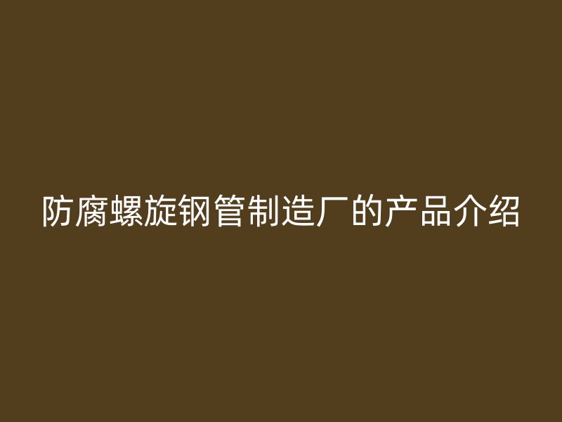 防腐螺旋鋼管制造廠的產品介紹