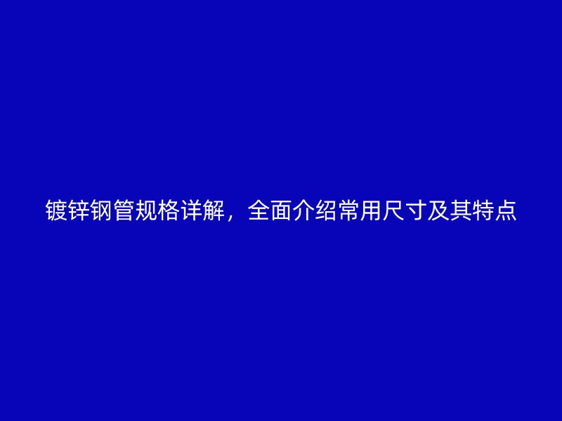 鍍鋅鋼管規(guī)格詳解，全面介紹常用尺寸及其特點(diǎn)