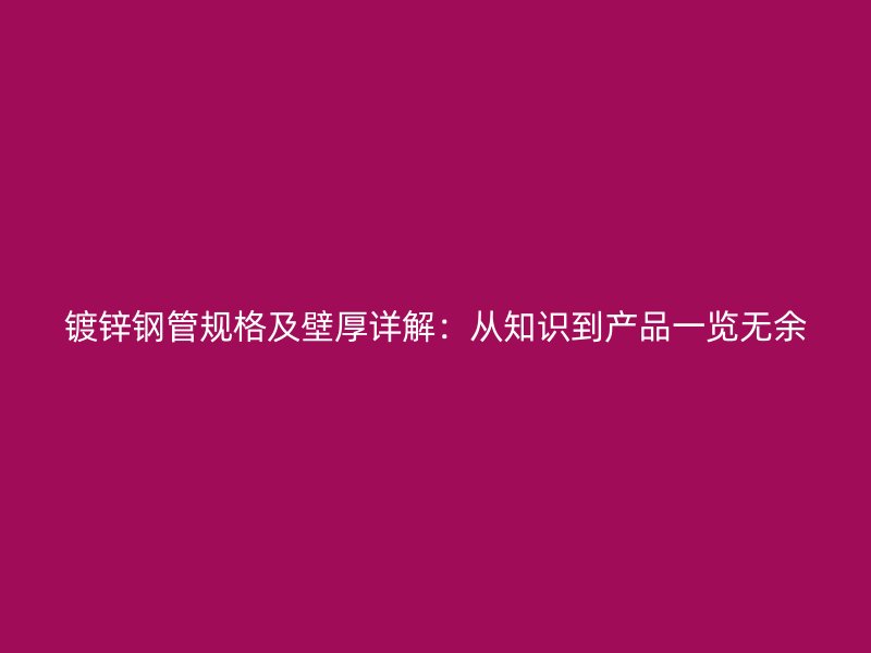 鍍鋅鋼管規格及壁厚詳解:從知識到產品一覽無余