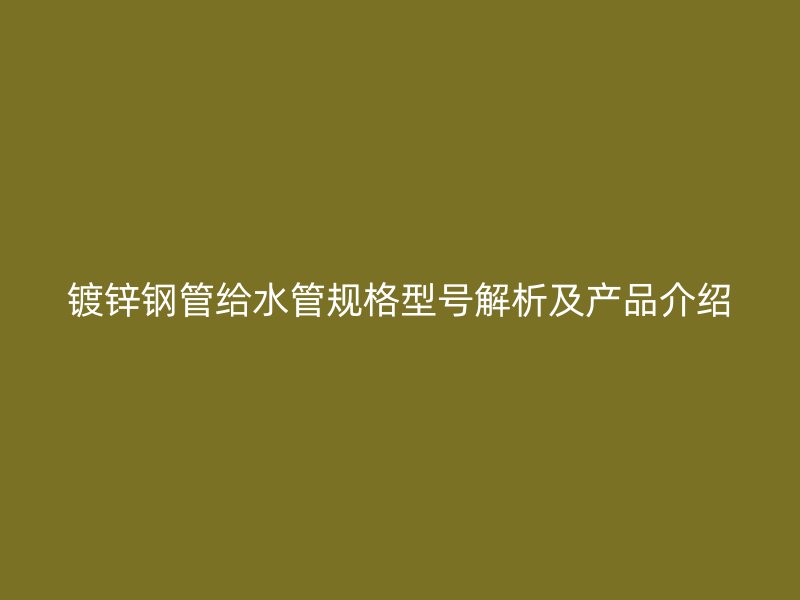鍍鋅鋼管給水管規格型號解析及產品介紹