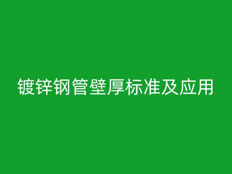 鍍鋅鋼管壁厚標(biāo)準(zhǔn)及應(yīng)用