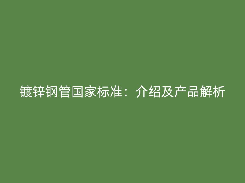 鍍鋅鋼管國家標準:介紹及產(chǎn)品解析