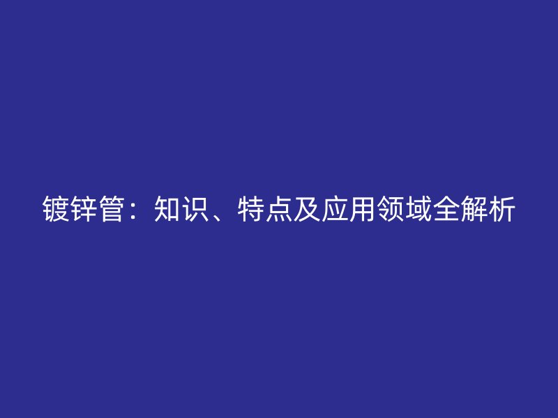 鍍鋅管：知識、特點及應用領域全解析