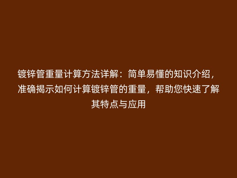 鍍鋅管重量計算方法詳解:簡單易懂的知識介紹,準確揭示如何計算鍍鋅管的重量,幫助您快速了解其特點與應用