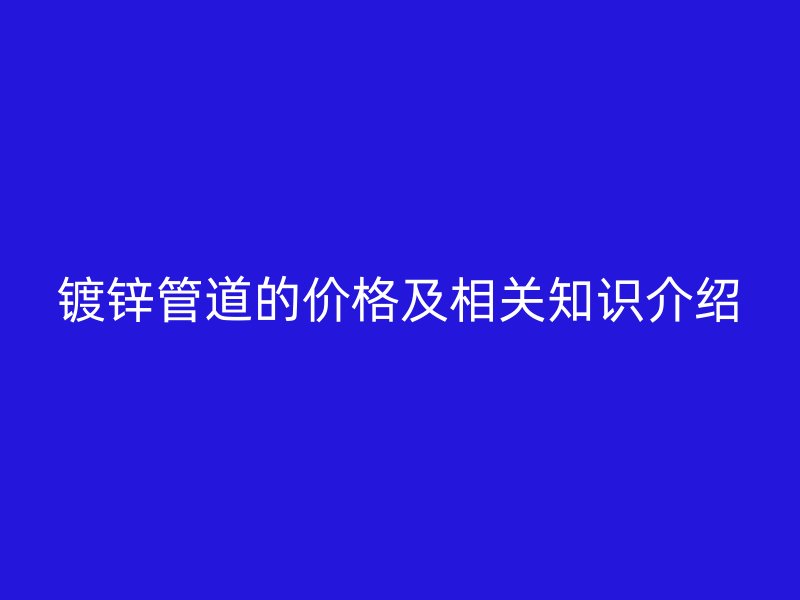 鍍鋅管道的價格及相關(guān)知識介紹