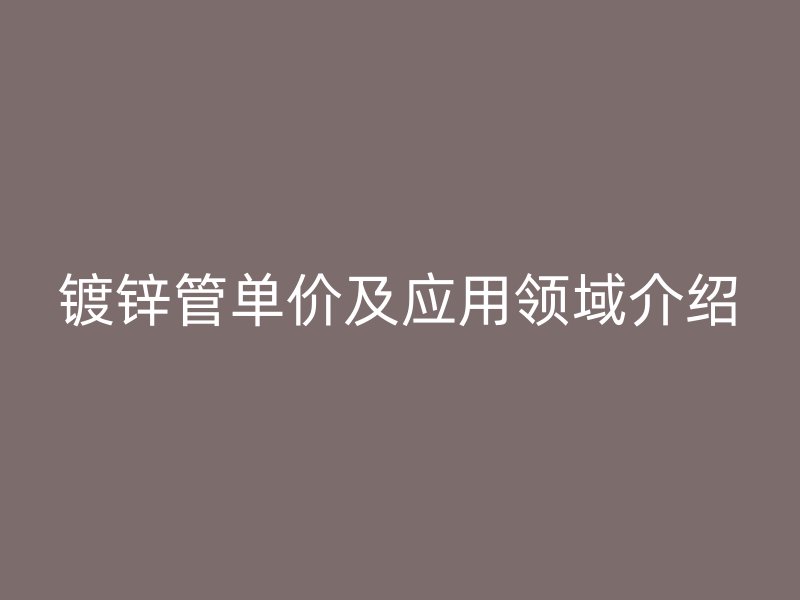 鍍鋅管單價及應用領域介紹