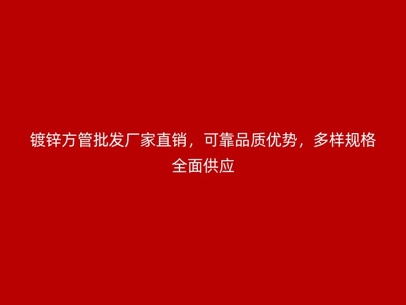 鍍鋅方管批發(fā)廠家直銷,可靠品質(zhì)優(yōu)勢(shì),多樣規(guī)格全面供應(yīng)