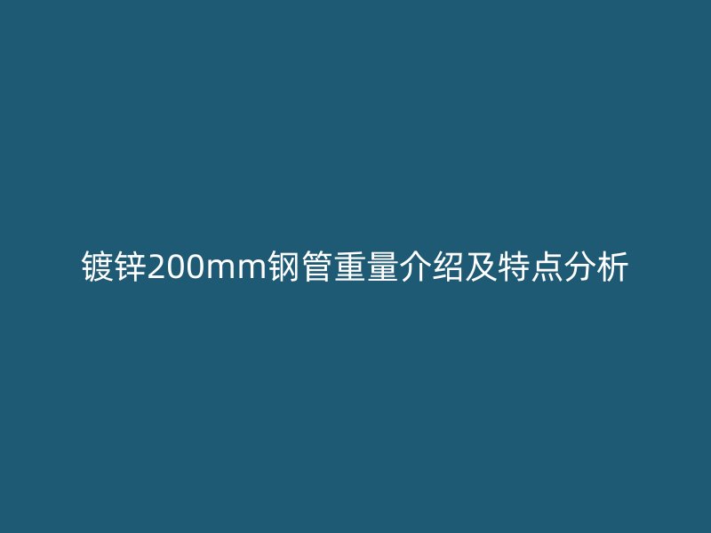 鍍鋅200mm鋼管重量介紹及特點分析