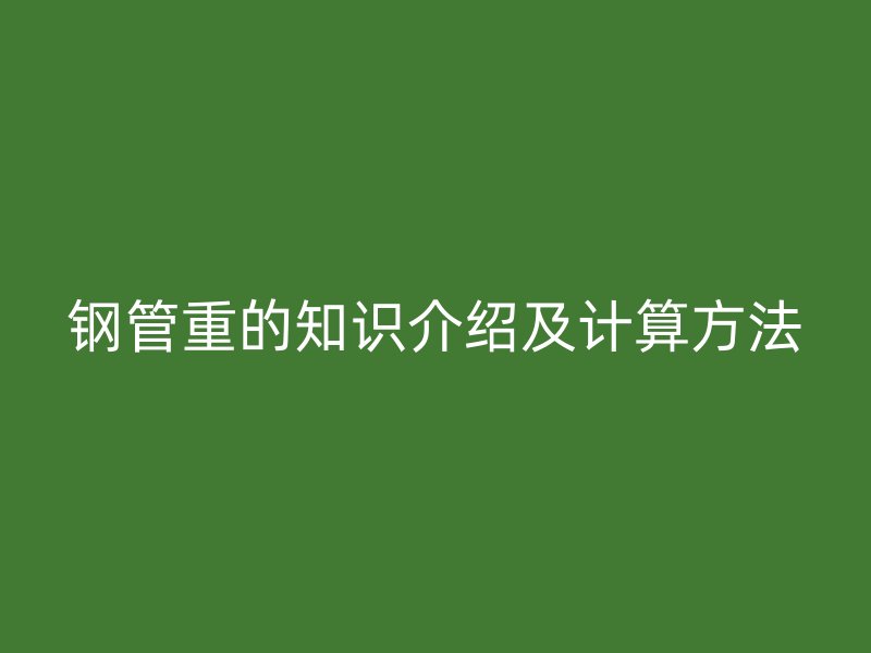 鋼管重的知識(shí)介紹及計(jì)算方法