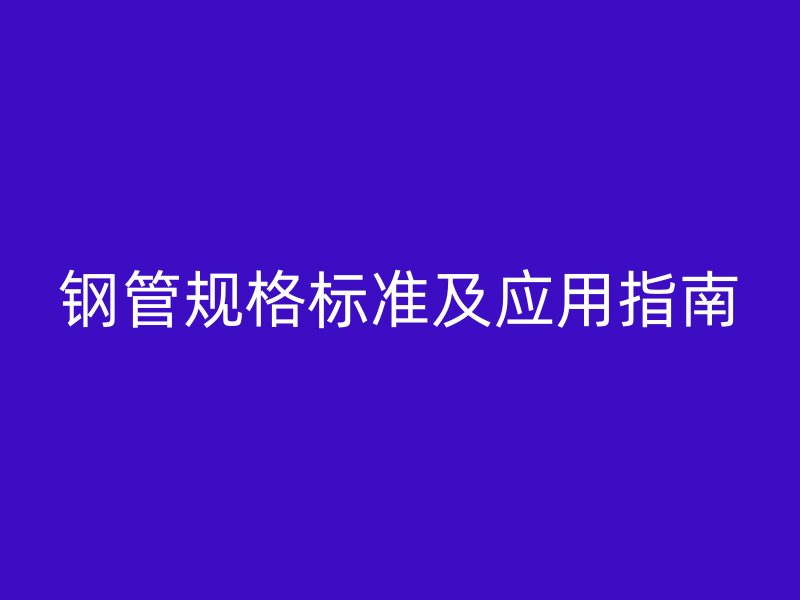 鋼管規格標準及應用指南