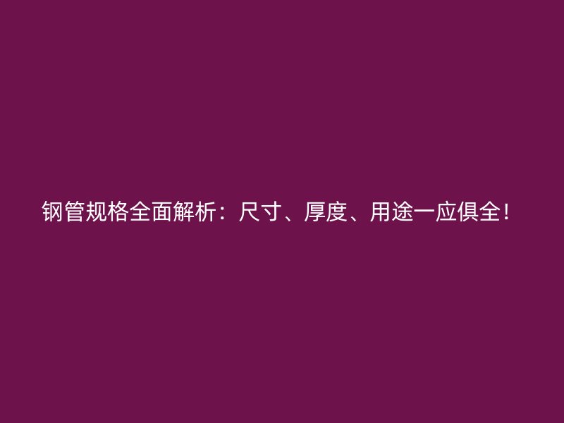 鋼管規(guī)格全面解析：尺寸、厚度、用途一應(yīng)俱全！