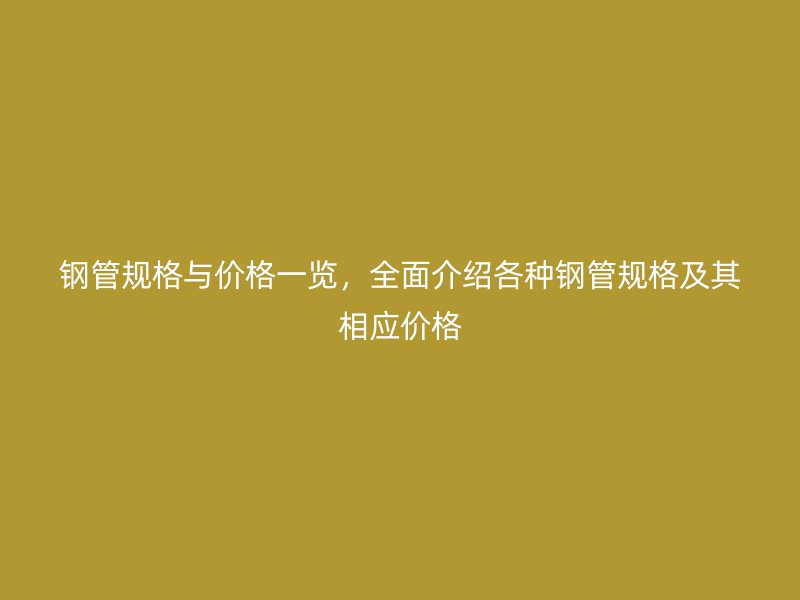 鋼管規格與價格一覽,全面介紹各種鋼管規格及其相應價格