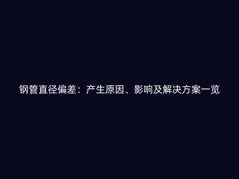 鋼管直徑偏差：產生原因、影響及解決方案一覽