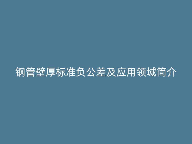鋼管壁厚標準負公差及應用領(lǐng)域簡介