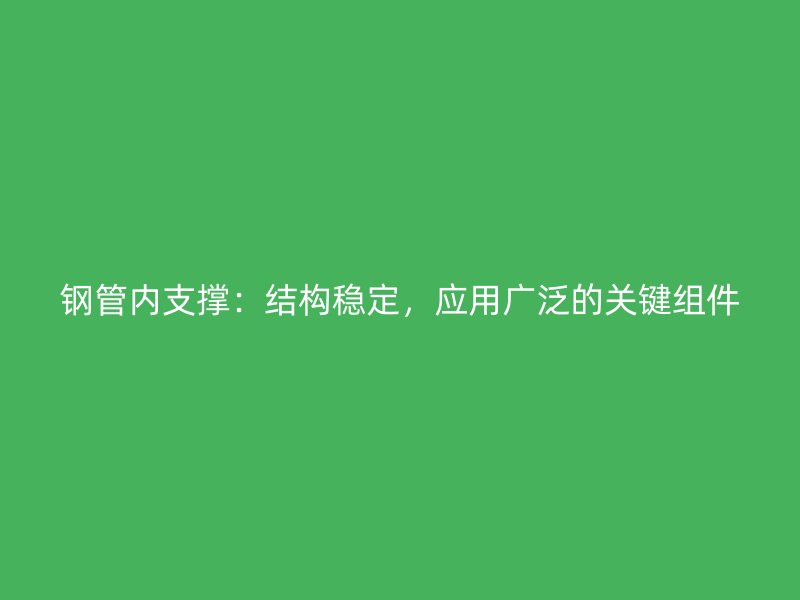 鋼管內支撐:結構穩定,應用廣泛的關鍵組件