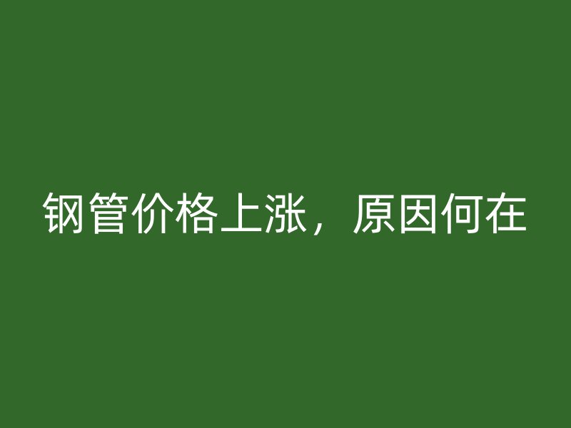 鋼管價格上漲,原因何在