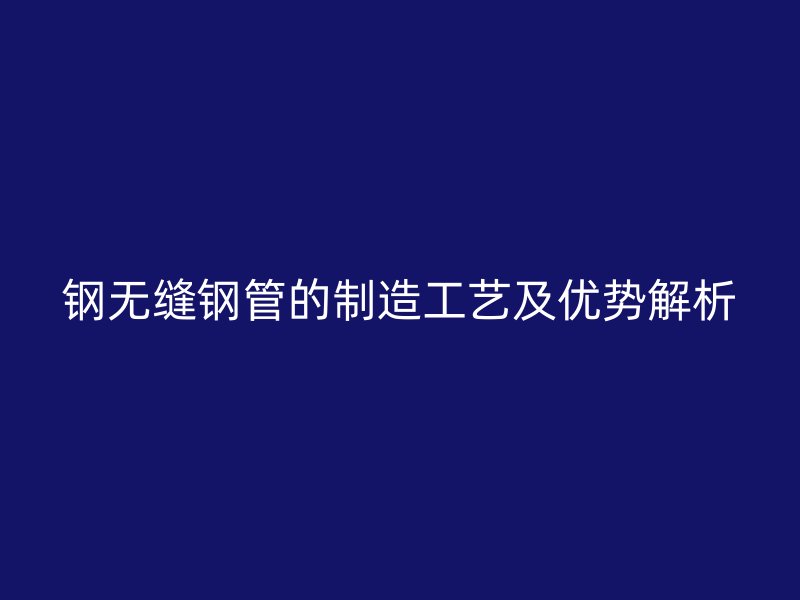 鋼無縫鋼管的制造工藝及優勢解析