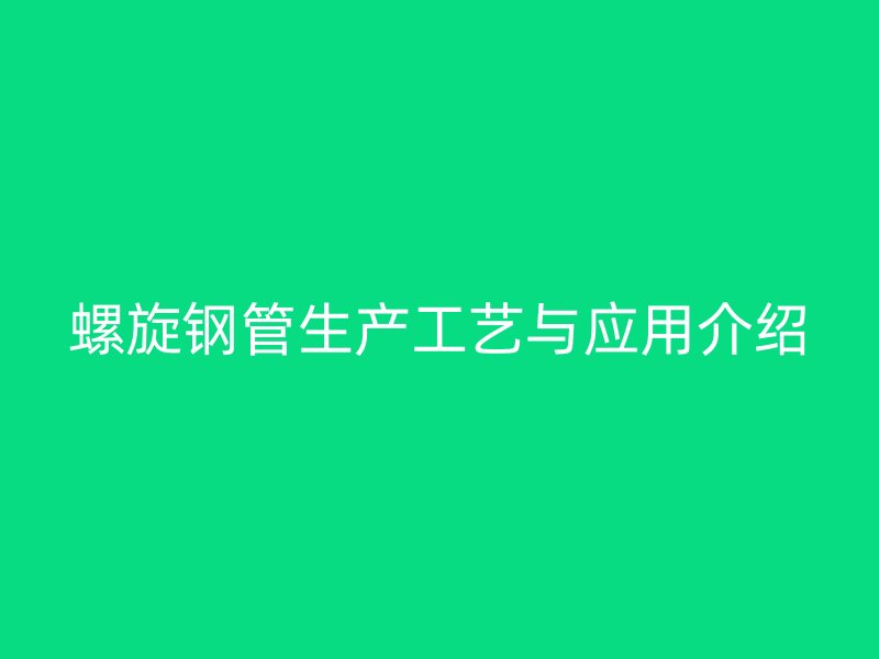 螺旋鋼管生產工藝與應用介紹
