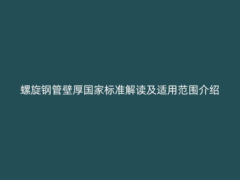 螺旋鋼管壁厚國家標準解讀及適用范圍介紹