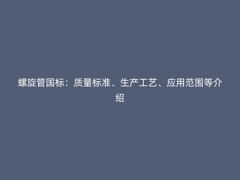 螺旋管國標(biāo)：質(zhì)量標(biāo)準(zhǔn)、生產(chǎn)工藝、應(yīng)用范圍等介紹