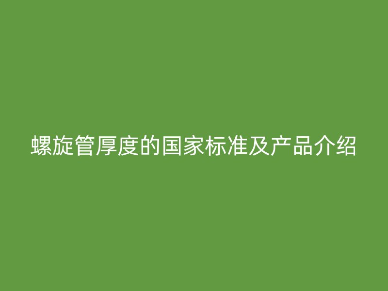 螺旋管厚度的國家標準及產品介紹
