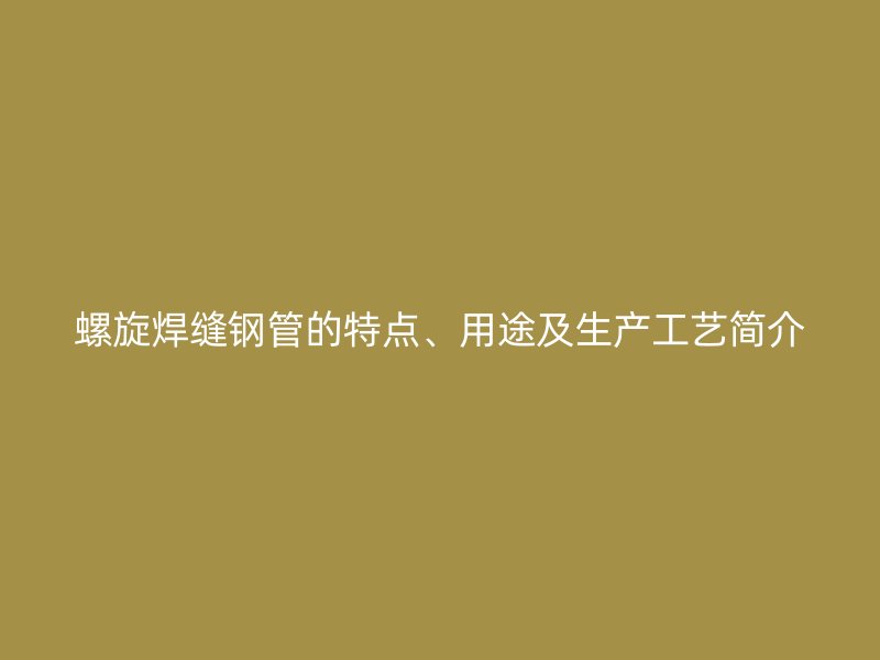螺旋焊縫鋼管的特點、用途及生產工藝簡介