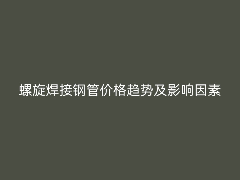 螺旋焊接鋼管價格趨勢及影響因素