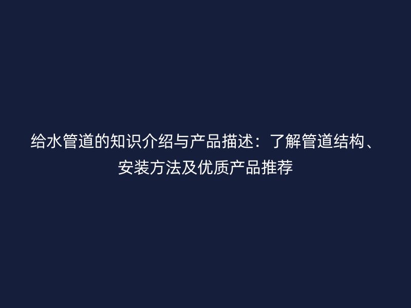 給水管道的知識介紹與產品描述:了解管道結構、安裝方法及優質產品推薦