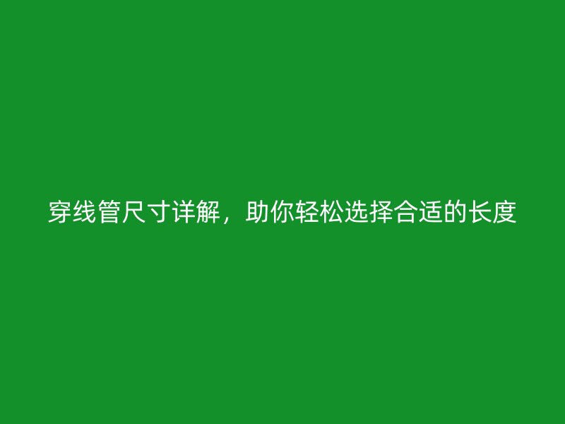穿線管尺寸詳解，助你輕松選擇合適的長度