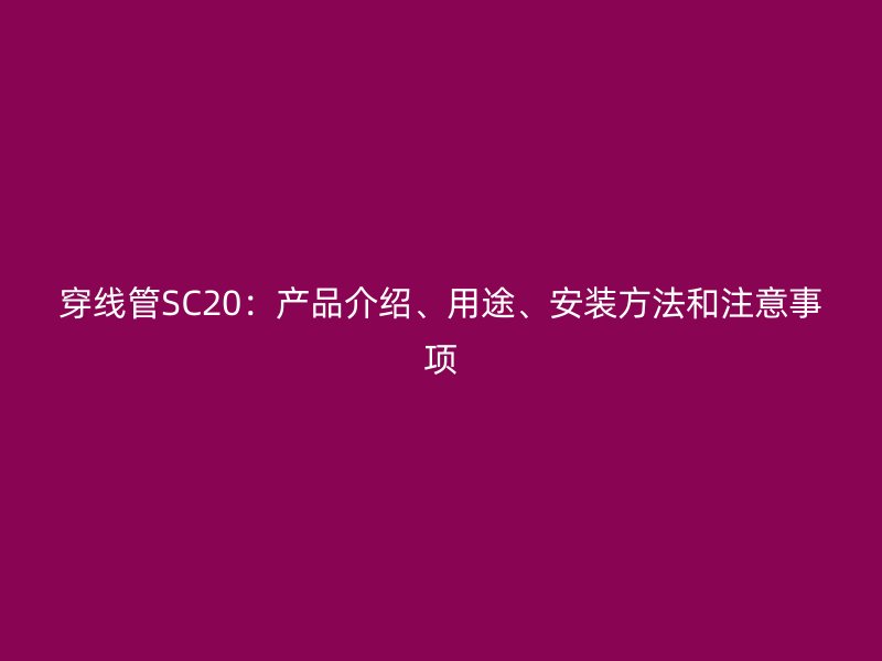 穿線管SC20：產品介紹、用途、安裝方法和注意事項