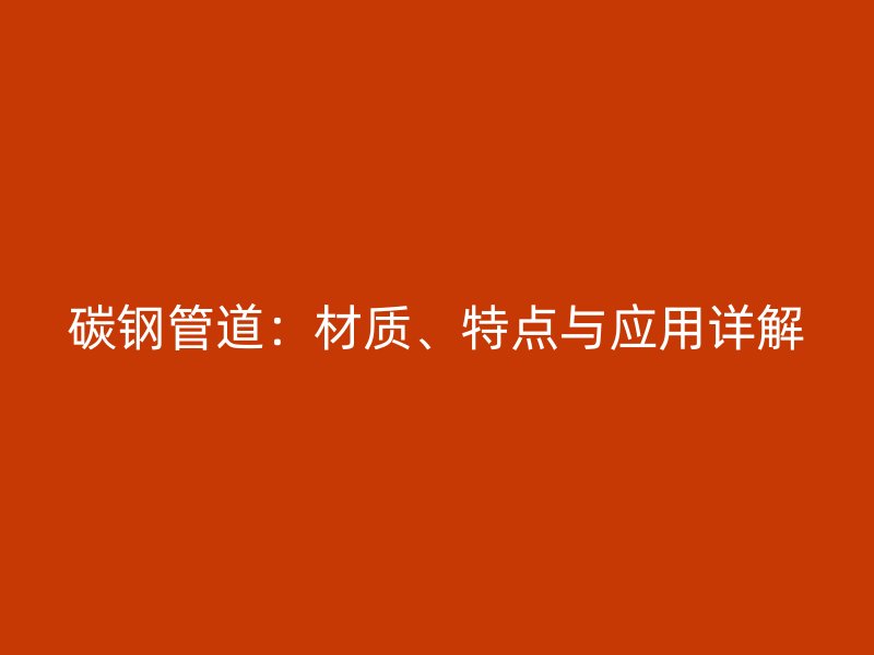 碳鋼管道：材質、特點與應用詳解