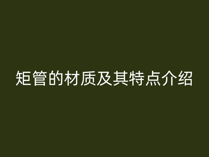 矩管的材質及其特點介紹