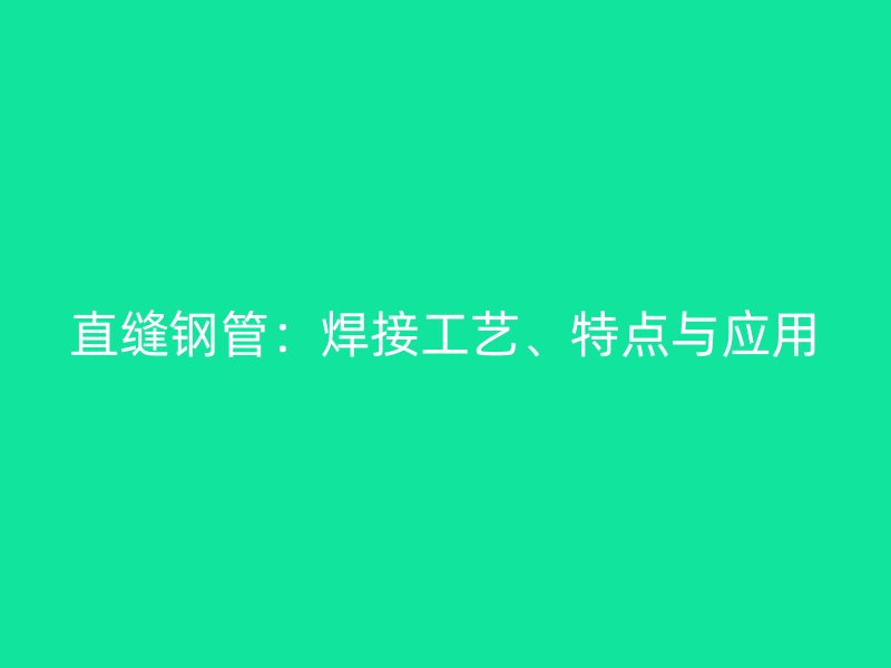 直縫鋼管：焊接工藝、特點與應用