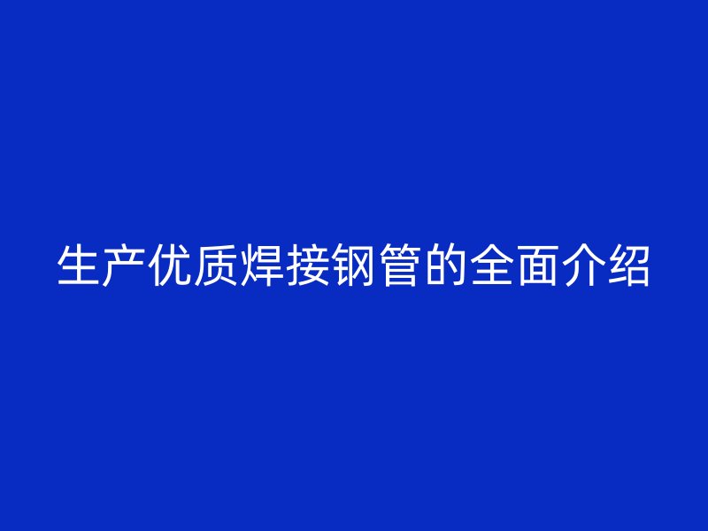 生產優質焊接鋼管的全面介紹