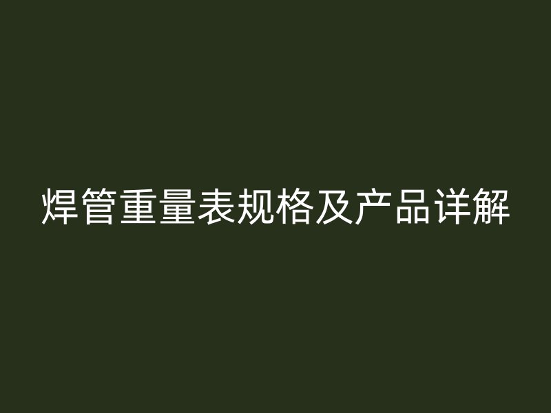焊管重量表規格及產品詳解