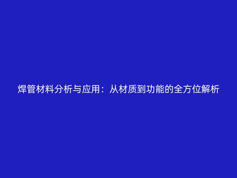 焊管材料分析與應用：從材質到功能的全方位解析