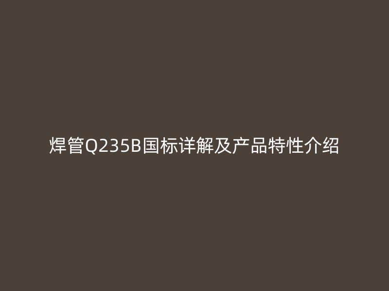 焊管Q235B國標詳解及產品特性介紹
