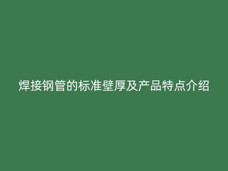 焊接鋼管的標準壁厚及產品特點介紹