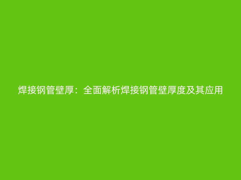 焊接鋼管壁厚：全面解析焊接鋼管壁厚度及其應用