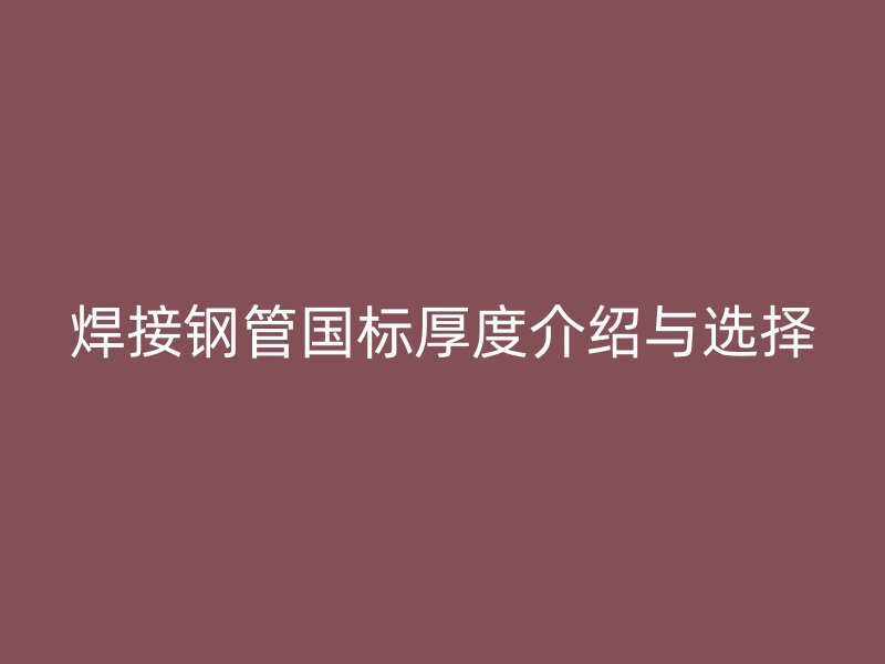 焊接鋼管國標(biāo)厚度介紹與選擇